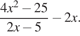  дробь: чис­ли­тель: 4x в квад­ра­те минус 25, зна­ме­на­тель: 2x минус 5 конец дроби минус 2x. 