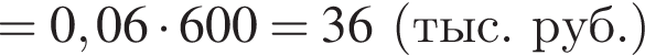 =0,06 умно­жить на 600=36 левая круг­лая скоб­ка тыс.руб. пра­вая круг­лая скоб­ка 