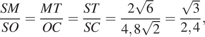  дробь: чис­ли­тель: SM, зна­ме­на­тель: SO конец дроби = дробь: чис­ли­тель: MT, зна­ме­на­тель: OC конец дроби = дробь: чис­ли­тель: ST, зна­ме­на­тель: SC конец дроби = дробь: чис­ли­тель: 2 ко­рень из: на­ча­ло ар­гу­мен­та: 6 конец ар­гу­мен­та , зна­ме­на­тель: 4,8 ко­рень из: на­ча­ло ар­гу­мен­та: 2 конец ар­гу­мен­та конец дроби = дробь: чис­ли­тель: ко­рень из: на­ча­ло ар­гу­мен­та: 3 конец ар­гу­мен­та , зна­ме­на­тель: 2,4 конец дроби , 