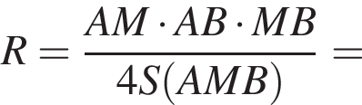 R= дробь: числитель: AM умножить на AB умножить на MB, знаменатель: 4S левая круглая скобка AMB правая круглая скобка конец дроби =