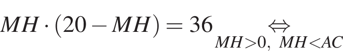  MH умно­жить на левая круг­лая скоб­ка 20 минус MH пра­вая круг­лая скоб­ка =36 \underset MH боль­ше 0, MH мень­ше AC \mathop рав­но­силь­но 
