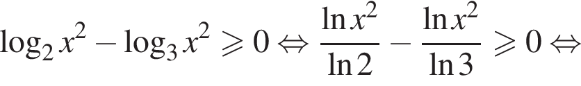 логарифм по основанию 2 x в квадрате минус логарифм по основанию 3 x в квадрате больше или равно 0 равносильно дробь: числитель: натуральный логарифм x в квадрате , знаменатель: натуральный логарифм 2 конец дроби минус дробь: числитель: натуральный логарифм x в квадрате , знаменатель: натуральный логарифм 3 конец дроби больше или равно 0 равносильно
