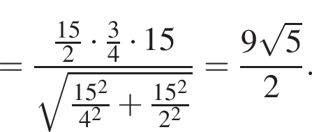 = дробь: чис­ли­тель: дробь: чис­ли­тель: 15, зна­ме­на­тель: 2 конец дроби умно­жить на дробь: чис­ли­тель: 3, зна­ме­на­тель: 4 конец дроби умно­жить на 15, зна­ме­на­тель: ко­рень из: на­ча­ло ар­гу­мен­та: дробь: чис­ли­тель: 15 в квад­ра­те , зна­ме­на­тель: 4 в квад­ра­те конец дроби плюс дробь: чис­ли­тель: 15 в квад­ра­те , зна­ме­на­тель: 2 в квад­ра­те конец дроби конец ар­гу­мен­та конец дроби = дробь: чис­ли­тель: 9 ко­рень из: на­ча­ло ар­гу­мен­та: 5 конец ар­гу­мен­та , зна­ме­на­тель: 2 конец дроби . 