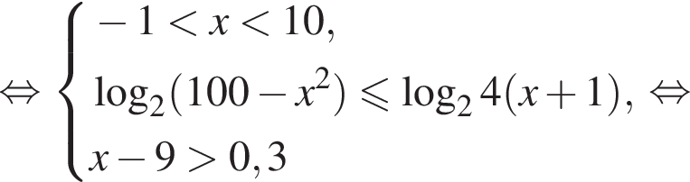  рав­но­силь­но си­сте­ма вы­ра­же­ний минус 1 мень­ше x мень­ше 10, ло­га­рифм по ос­но­ва­нию 2 левая круг­лая скоб­ка 100 минус x в квад­ра­те пра­вая круг­лая скоб­ка мень­ше или равно ло­га­рифм по ос­но­ва­нию 2 4 левая круг­лая скоб­ка x плюс 1 пра­вая круг­лая скоб­ка , x минус 9 боль­ше 0,3 конец си­сте­мы . рав­но­силь­но 