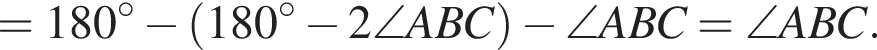 =180 гра­ду­сов минус левая круг­лая скоб­ка 180 гра­ду­сов минус 2\angle ABC пра­вая круг­лая скоб­ка минус \angle ABC=\angle ABC.