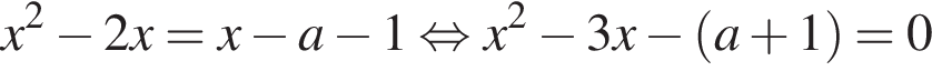 x в квадрате минус 2 x = x минус a минус 1 равносильно x в квадрате минус 3 x минус левая круглая скобка a плюс 1 правая круглая скобка = 0