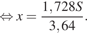  рав­но­силь­но x = дробь: чис­ли­тель: 1,728S, зна­ме­на­тель: 3,64 конец дроби . 