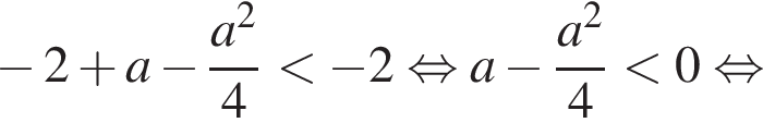 минус 2 плюс a минус дробь: числитель: a в квадрате , знаменатель: 4 конец дроби меньше минус 2 равносильно a минус дробь: числитель: a в квадрате , знаменатель: 4 конец дроби меньше 0 равносильно