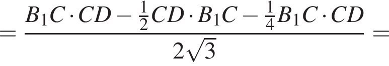 = дробь: чис­ли­тель: B_1C умно­жить на CD минус дробь: чис­ли­тель: 1, зна­ме­на­тель: 2 конец дроби CD умно­жить на B_1C минус дробь: чис­ли­тель: 1, зна­ме­на­тель: 4 конец дроби B_1C умно­жить на CD, зна­ме­на­тель: 2 ко­рень из: на­ча­ло ар­гу­мен­та: 3 конец ар­гу­мен­та конец дроби = 