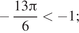  минус дробь: чис­ли­тель: 13 Пи , зна­ме­на­тель: 6 конец дроби мень­ше минус 1; 