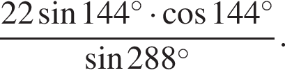  дробь: чис­ли­тель: 22 синус 144 гра­ду­сов умно­жить на ко­си­нус 144 гра­ду­сов, зна­ме­на­тель: синус 288 гра­ду­сов конец дроби . 