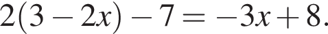  2 левая круг­лая скоб­ка 3 минус 2x пра­вая круг­лая скоб­ка минус 7 = минус 3x плюс 8.