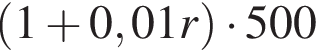  левая круг­лая скоб­ка 1 плюс 0,01r пра­вая круг­лая скоб­ка умно­жить на 500