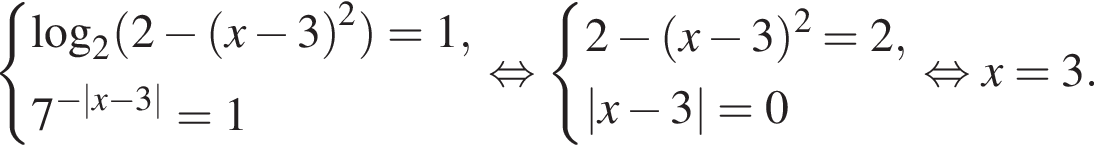 си­сте­ма вы­ра­же­ний \log _2 левая круг­лая скоб­ка 2 минус левая круг­лая скоб­ка x минус 3 пра­вая круг­лая скоб­ка в квад­ра­те пра­вая круг­лая скоб­ка =1, 7 в сте­пе­ни левая круг­лая скоб­ка минус |x минус 3| пра­вая круг­лая скоб­ка =1 конец си­сте­мы рав­но­силь­но си­сте­ма вы­ра­же­ний 2 минус левая круг­лая скоб­ка x минус 3 пра­вая круг­лая скоб­ка в квад­ра­те =2, |x минус 3|=0 конец си­сте­мы рав­но­силь­но x=3. 