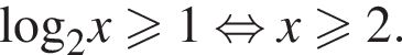 \log _2x боль­ше или равно 1 рав­но­силь­но x боль­ше или равно 2.