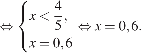  рав­но­силь­но си­сте­ма вы­ра­же­ний  новая стро­ка x мень­ше дробь: чис­ли­тель: 4, зна­ме­на­тель: 5 конец дроби ,  новая стро­ка x=0,6 конец си­сте­мы . рав­но­силь­но x=0,6.
