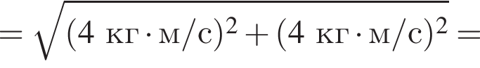 = ко­рень из: на­ча­ло ар­гу­мен­та: левая круг­лая скоб­ка 4кг умно­жить на м/с пра­вая круг­лая скоб­ка в квад­ра­те плюс левая круг­лая скоб­ка 4кг умно­жить на м/с пра­вая круг­лая скоб­ка в квад­ра­те конец ар­гу­мен­та =