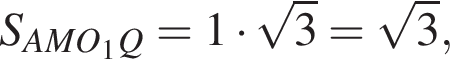 S_AMO_1Q = 1 умножить на корень из: начало аргумента: 3 конец аргумента = корень из: начало аргумента: 3 конец аргумента ,