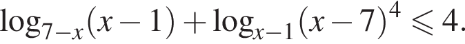 логарифм по основанию левая круглая скобка 7 минус x правая круглая скобка левая круглая скобка x минус 1 правая круглая скобка плюс логарифм по основанию левая круглая скобка x минус 1 правая круглая скобка левая круглая скобка x минус 7 правая круглая скобка в степени 4 меньше или равно 4.