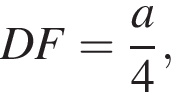  DF= дробь: чис­ли­тель: a, зна­ме­на­тель: 4 конец дроби , 