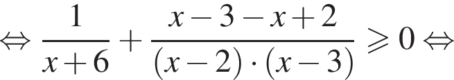  рав­но­силь­но дробь: чис­ли­тель: 1, зна­ме­на­тель: x плюс 6 конец дроби плюс дробь: чис­ли­тель: x минус 3 минус x плюс 2, зна­ме­на­тель: левая круг­лая скоб­ка x минус 2 пра­вая круг­лая скоб­ка умно­жить на левая круг­лая скоб­ка x минус 3 пра­вая круг­лая скоб­ка конец дроби боль­ше или равно 0 рав­но­силь­но 