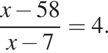  дробь: чис­ли­тель: x минус 58, зна­ме­на­тель: x минус 7 конец дроби =4. 