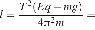 l= дробь: чис­ли­тель: T в квад­ра­те левая круг­лая скоб­ка Eq минус mg пра­вая круг­лая скоб­ка , зна­ме­на­тель: 4 Пи в квад­ра­те m конец дроби = 