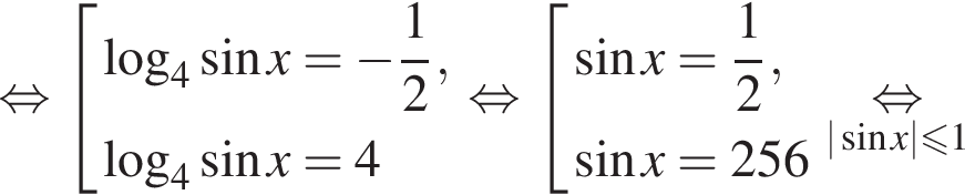 равносильно совокупность выражений логарифм по основанию 4 синус x = минус дробь: числитель: 1, знаменатель: 2 конец дроби , логарифм по основанию 4 синус x = 4 конец совокупности . равносильно совокупность выражений синус x = дробь: числитель: 1, знаменатель: 2 конец дроби , синус x = 256 конец совокупности . \underset | синус x| меньше или равно 1 \mathop равносильно