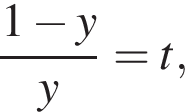  дробь: чис­ли­тель: 1 минус y, зна­ме­на­тель: y конец дроби = t, 
