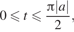 0 мень­ше или равно t мень­ше или равно дробь: чис­ли­тель: Пи |a|, зна­ме­на­тель: 2 конец дроби , 