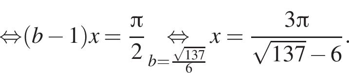 \mathop рав­но­силь­но левая круг­лая скоб­ка b минус 1 пра­вая круг­лая скоб­ка x= дробь: чис­ли­тель: Пи }2 \underset b= дробь: чис­ли­тель: ко­рень из: на­ча­ло ар­гу­мен­та: 137 конец ар­гу­мен­та 6 , зна­ме­на­тель: \mathop рав­но­силь­но конец дроби x= дробь: чис­ли­тель: 3 Пи , зна­ме­на­тель: ко­рень из { 137, зна­ме­на­тель: минус конец дроби 6 конец дроби . 
