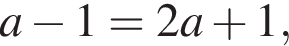 a минус 1=2a плюс 1,