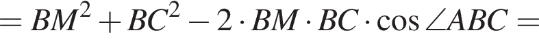 =BM в квад­ра­те плюс BC в квад­ра­те минус 2 умно­жить на BM умно­жить на BC умно­жить на ко­си­нус \angle ABC =