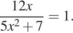 дробь: чис­ли­тель: 12x, зна­ме­на­тель: 5x в квад­ра­те плюс 7 конец дроби =1. 