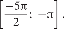  левая квад­рат­ная скоб­ка дробь: чис­ли­тель: минус 5 Пи , зна­ме­на­тель: 2 конец дроби ; минус Пи пра­вая квад­рат­ная скоб­ка .