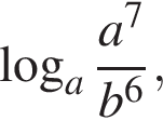  ло­га­рифм по ос­но­ва­нию a дробь: чис­ли­тель: a в сте­пе­ни левая круг­лая скоб­ка 7 пра­вая круг­лая скоб­ка , зна­ме­на­тель: b в сте­пе­ни левая круг­лая скоб­ка 6 пра­вая круг­лая скоб­ка конец дроби , 