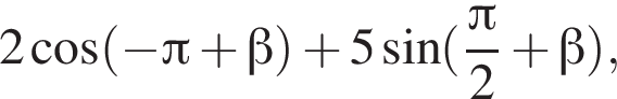 2 ко­си­нус левая круг­лая скоб­ка минус Пи плюс бета пра­вая круг­лая скоб­ка плюс 5 синус левая круг­лая скоб­ка дробь: чис­ли­тель: Пи , зна­ме­на­тель: 2 конец дроби плюс бета пра­вая круг­лая скоб­ка , 