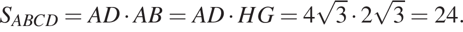 S_ABCD=AD умножить на AB=AD умножить на HG=4 корень из: начало аргумента: 3 конец аргумента умножить на 2 корень из: начало аргумента: 3 конец аргумента =24.