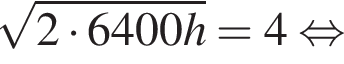 корень из: начало аргумента: 2 умножить на 6400h конец аргумента = 4 равносильно