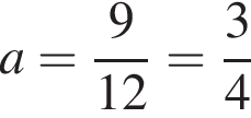 a= дробь: чис­ли­тель: 9, зна­ме­на­тель: 12 конец дроби = дробь: чис­ли­тель: 3, зна­ме­на­тель: 4 конец дроби 