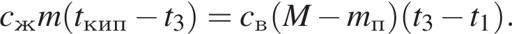 c_ж m левая круг­лая скоб­ка t_кип минус t_3 пра­вая круг­лая скоб­ка =c_в левая круг­лая скоб­ка M минус m_п пра­вая круг­лая скоб­ка левая круг­лая скоб­ка t_3 минус t_1 пра­вая круг­лая скоб­ка .