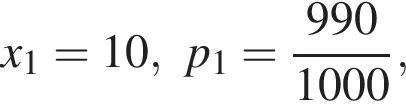 x_1=10, p_1= дробь: чис­ли­тель: 990, зна­ме­на­тель: 1000 конец дроби , 