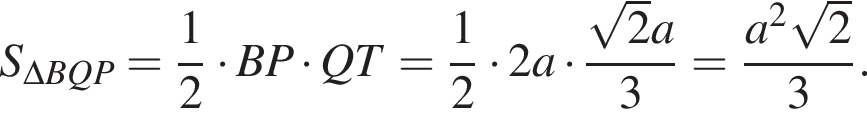 S_\Delta BQP= дробь: чис­ли­тель: 1, зна­ме­на­тель: 2 конец дроби умно­жить на BP умно­жить на QT= дробь: чис­ли­тель: 1, зна­ме­на­тель: 2 конец дроби умно­жить на 2a умно­жить на дробь: чис­ли­тель: ко­рень из: на­ча­ло ар­гу­мен­та: 2 конец ар­гу­мен­та a, зна­ме­на­тель: 3 конец дроби = дробь: чис­ли­тель: a в квад­ра­те ко­рень из: на­ча­ло ар­гу­мен­та: 2 конец ар­гу­мен­та , зна­ме­на­тель: 3 конец дроби . 