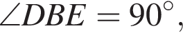 \angle DBE=90 гра­ду­сов ,