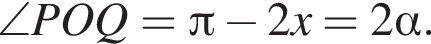 \angle POQ= Пи минус 2x=2 альфа .