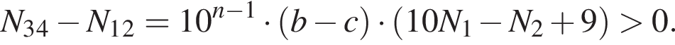 N_3 умно­жить на N_4 минус N_1 умно­жить на N_2=10 в сте­пе­ни левая круг­лая скоб­ка n минус 1 пра­вая круг­лая скоб­ка умно­жить на левая круг­лая скоб­ка b минус c пра­вая круг­лая скоб­ка умно­жить на левая круг­лая скоб­ка 10N_1 минус N_2 плюс 9 пра­вая круг­лая скоб­ка боль­ше 0.