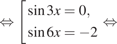  рав­но­силь­но со­во­куп­ность вы­ра­же­ний синус 3x=0, синус 6x= минус 2 конец со­во­куп­но­сти . рав­но­силь­но 