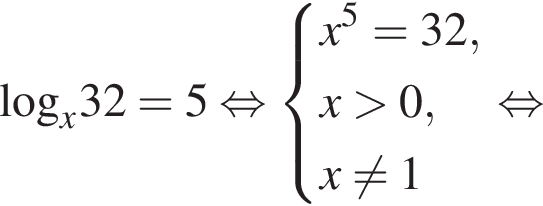 \log _x32=5 рав­но­силь­но си­сте­ма вы­ра­же­ний  новая стро­ка x в сте­пе­ни 5 =32,  новая стро­ка x боль­ше 0,  новая стро­ка x не равно 1 конец си­сте­мы . рав­но­силь­но 