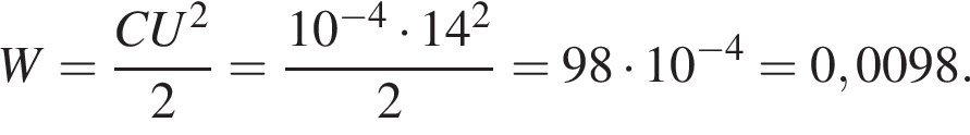  W= дробь: чис­ли­тель: CU в квад­ра­те , зна­ме­на­тель: 2 конец дроби = дробь: чис­ли­тель: 10 в сте­пе­ни левая круг­лая скоб­ка минус 4 пра­вая круг­лая скоб­ка умно­жить на 14 в квад­ра­те , зна­ме­на­тель: 2 конец дроби =98 умно­жить на 10 в сте­пе­ни левая круг­лая скоб­ка минус 4 пра­вая круг­лая скоб­ка =0,0098. 