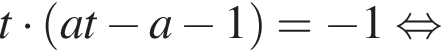 t умно­жить на левая круг­лая скоб­ка at минус a минус 1 пра­вая круг­лая скоб­ка = минус 1 рав­но­силь­но 